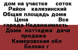 дом на участке 30 соток › Район ­ калязинский › Общая площадь дома ­ 73 › Цена ­ 1 600 000 - Все города Недвижимость » Дома, коттеджи, дачи продажа   . Кемеровская обл.,Белово г.